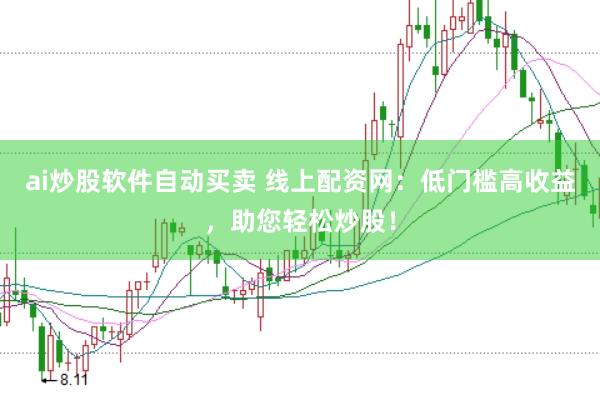 ai炒股软件自动买卖 线上配资网：低门槛高收益，助您轻松炒股！