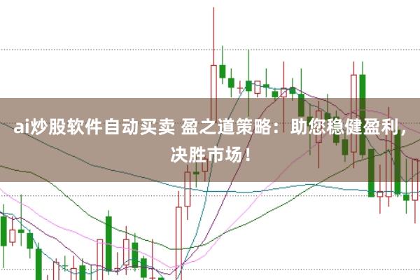ai炒股软件自动买卖 盈之道策略：助您稳健盈利，决胜市场！
