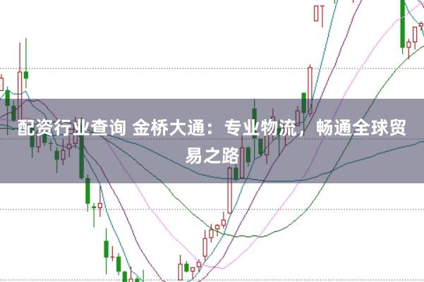 配资行业查询 金桥大通：专业物流，畅通全球贸易之路