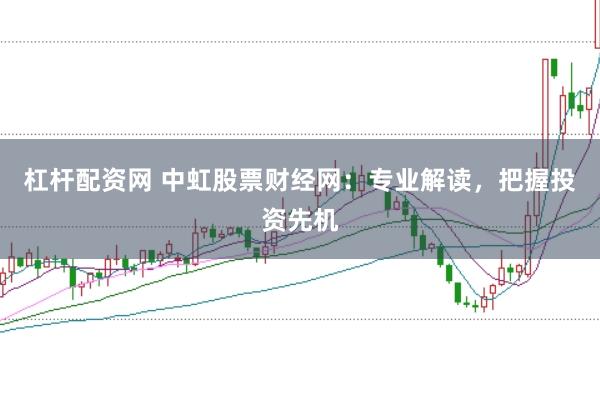 杠杆配资网 中虹股票财经网：专业解读，把握投资先机