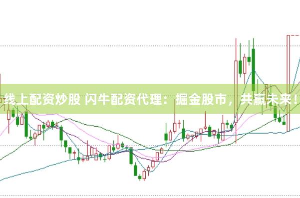 线上配资炒股 闪牛配资代理：掘金股市，共赢未来！