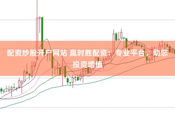 配资炒股开户网站 赢时胜配资：专业平台，助您投资增值