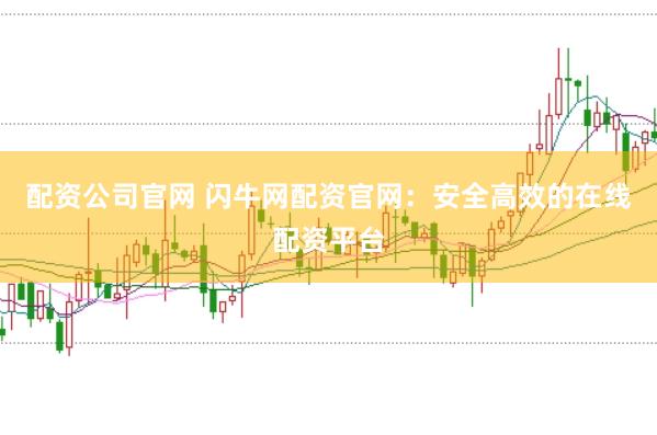 配资公司官网 闪牛网配资官网：安全高效的在线配资平台