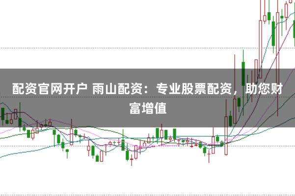 配资官网开户 雨山配资：专业股票配资，助您财富增值