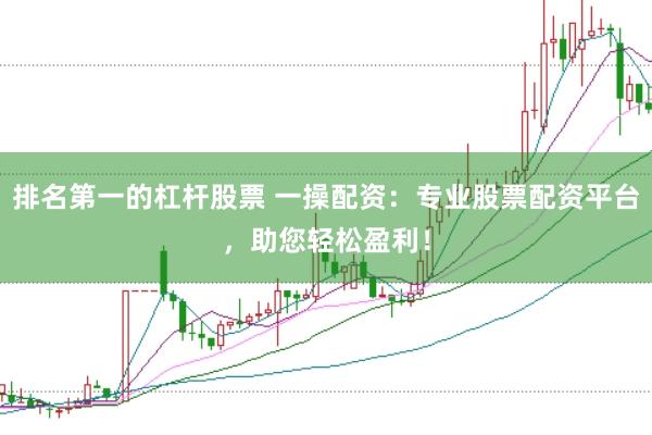 排名第一的杠杆股票 一操配资：专业股票配资平台，助您轻松盈利！