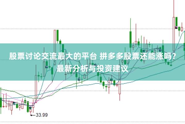股票讨论交流最大的平台 拼多多股票还能涨吗？最新分析与投资建议