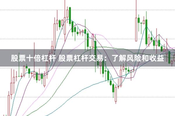 股票十倍杠杆 股票杠杆交易：了解风险和收益