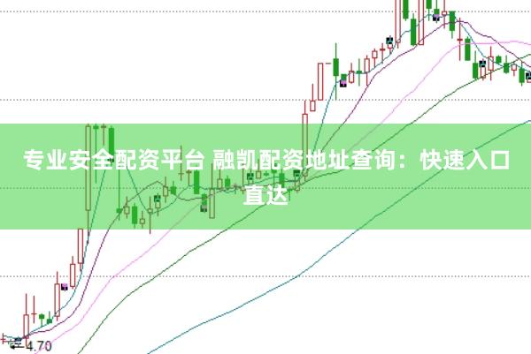 专业安全配资平台 融凯配资地址查询：快速入口直达