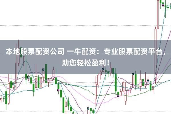 本地股票配资公司 一牛配资：专业股票配资平台，助您轻松盈利！
