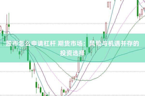 股市怎么申请杠杆 期货市场：风险与机遇并存的投资选择