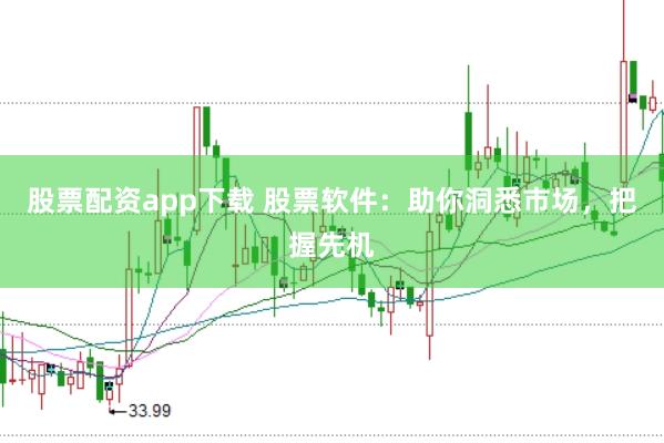 股票配资app下载 股票软件：助你洞悉市场，把握先机