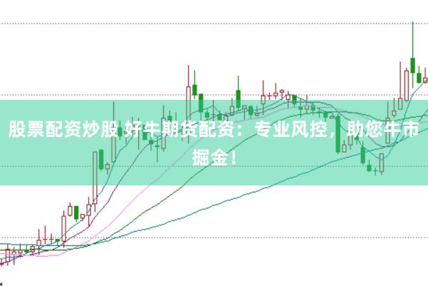 股票配资炒股 好牛期货配资：专业风控，助您牛市掘金！