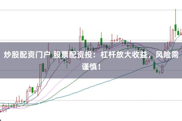 炒股配资门户 股票配资投：杠杆放大收益，风险需谨慎！