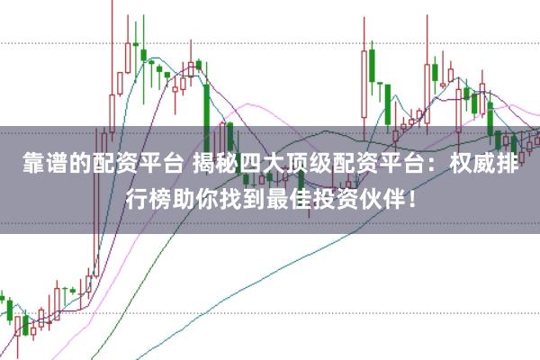 靠谱的配资平台 揭秘四大顶级配资平台：权威排行榜助你找到最佳投资伙伴！