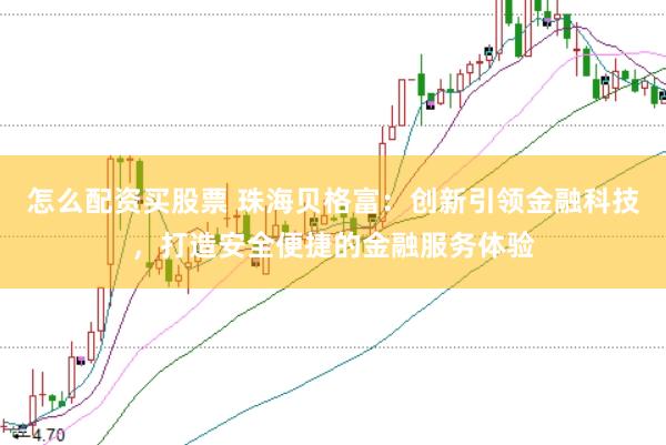 怎么配资买股票 珠海贝格富：创新引领金融科技，打造安全便捷的金融服务体验