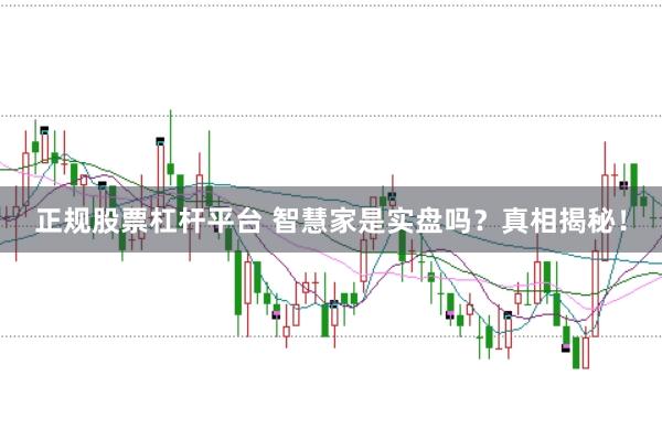 正规股票杠杆平台 智慧家是实盘吗？真相揭秘！