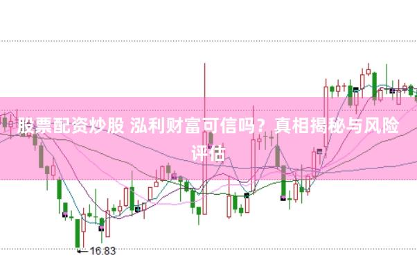 股票配资炒股 泓利财富可信吗？真相揭秘与风险评估