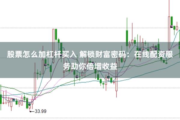 股票怎么加杠杆买入 解锁财富密码：在线配资服务助你倍增收益