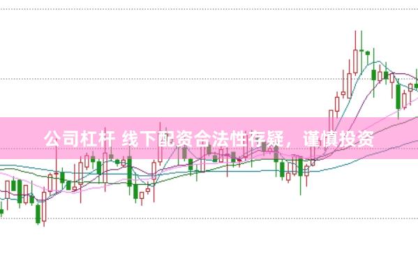 公司杠杆 线下配资合法性存疑，谨慎投资