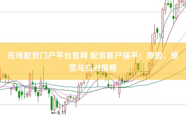在线配资门户平台官网 配资账户强平：原因、预警与应对策略
