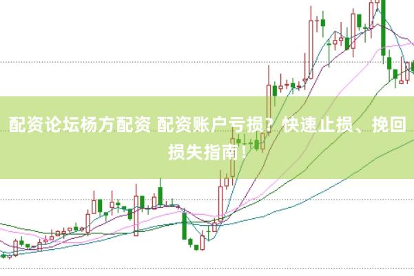 配资论坛杨方配资 配资账户亏损？快速止损、挽回损失指南！