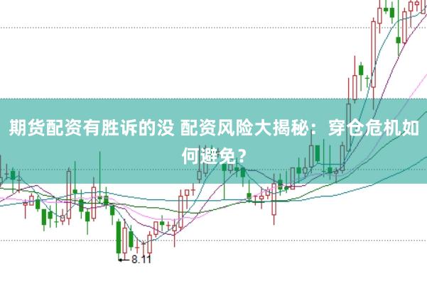 期货配资有胜诉的没 配资风险大揭秘：穿仓危机如何避免？