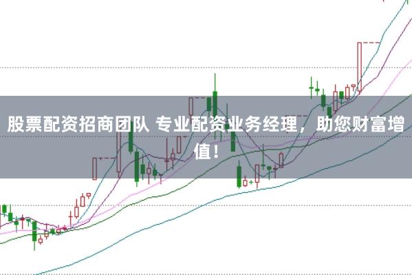 股票配资招商团队 专业配资业务经理，助您财富增值！