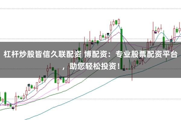 杠杆炒股皆信久联配资 博配资:专业股票配资平台,助您轻松投资!