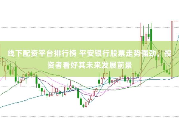 线下配资平台排行榜 平安银行股票走势强劲，投资者看好其未来发展前景