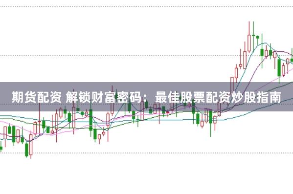期货配资 解锁财富密码：最佳股票配资炒股指南