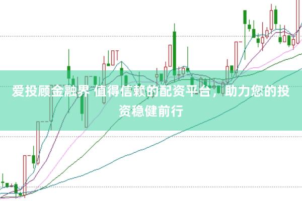 爱投顾金融界 值得信赖的配资平台，助力您的投资稳健前行