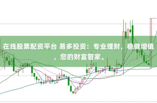 在线股票配资平台 易多投资：专业理财，稳健增值，您的财富管家。