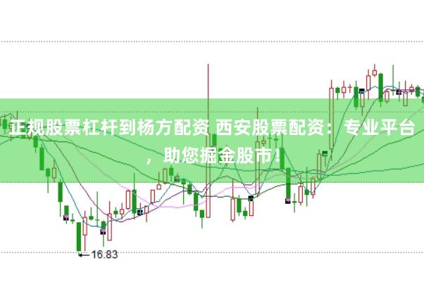 正规股票杠杆到杨方配资 西安股票配资：专业平台，助您掘金股市！