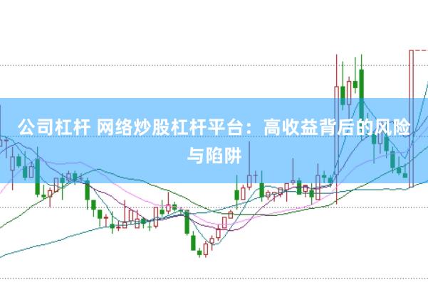 公司杠杆 网络炒股杠杆平台：高收益背后的风险与陷阱