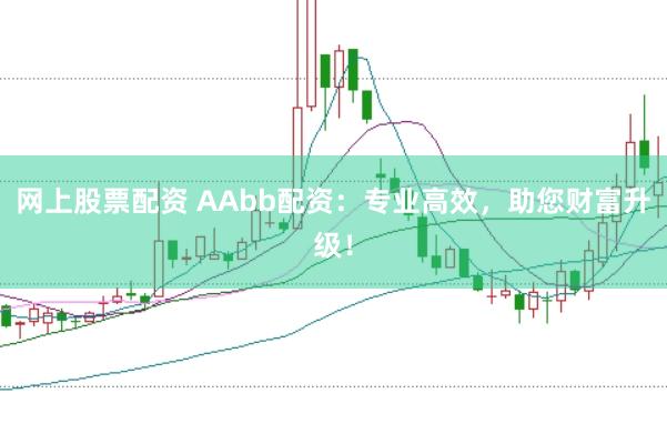 网上股票配资 AAbb配资：专业高效，助您财富升级！