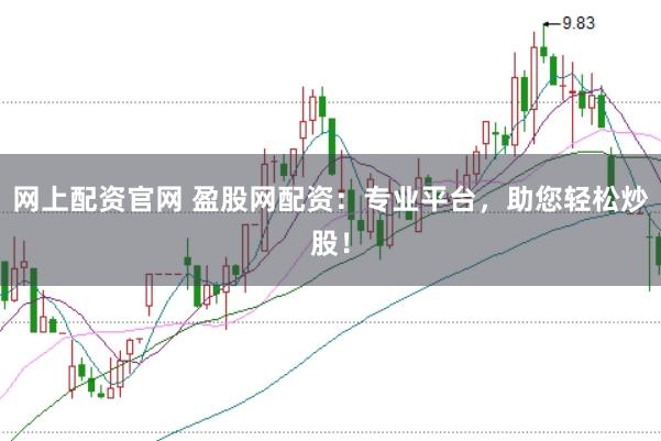 网上配资官网 盈股网配资：专业平台，助您轻松炒股！