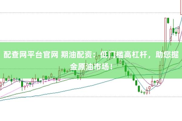 配查网平台官网 期油配资：低门槛高杠杆，助您掘金原油市场！
