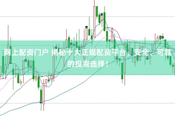 网上配资门户 揭秘十大正规配资平台，安全、可靠的投资选择！