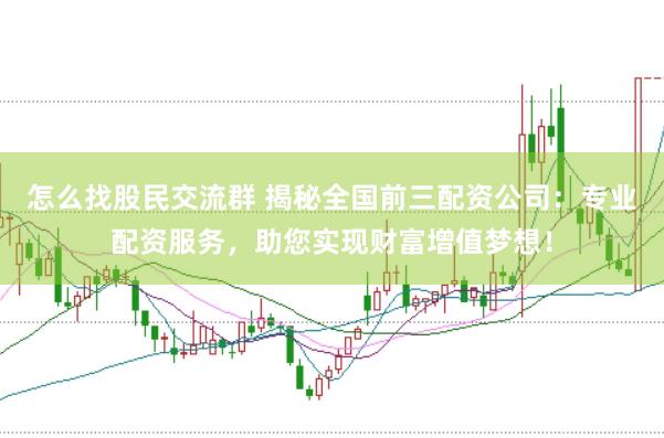 怎么找股民交流群 揭秘全国前三配资公司：专业配资服务，助您实现财富增值梦想！
