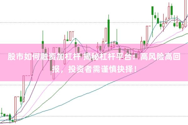 股市如何融资加杠杆 揭秘杠杆平台：高风险高回报，投资者需谨慎抉择！