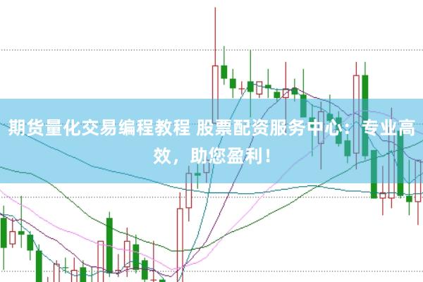 期货量化交易编程教程 股票配资服务中心：专业高效，助您盈利！