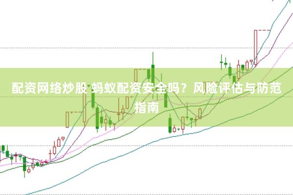 配资网络炒股 蚂蚁配资安全吗？风险评估与防范指南