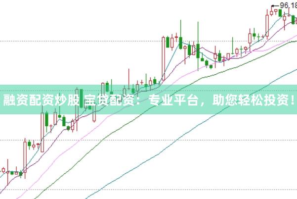 融资配资炒股 宝贷配资：专业平台，助您轻松投资！