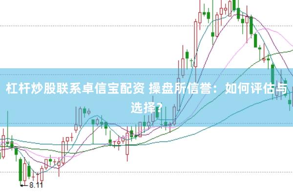 杠杆炒股联系卓信宝配资 操盘所信誉：如何评估与选择？