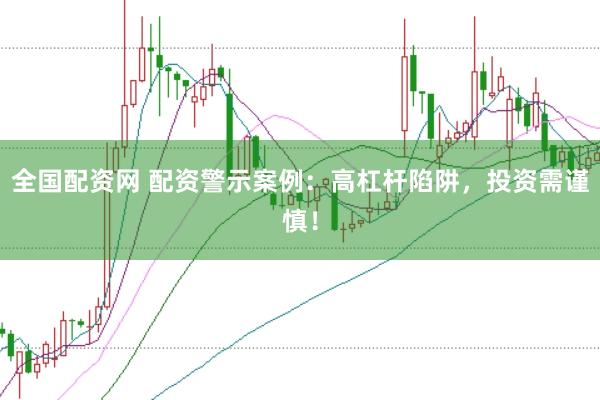 全国配资网 配资警示案例：高杠杆陷阱，投资需谨慎！