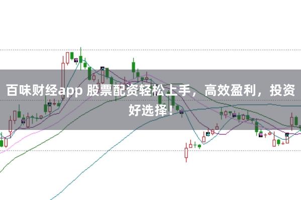 百味财经app 股票配资轻松上手，高效盈利，投资好选择！
