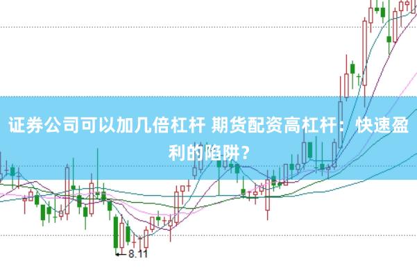 证券公司可以加几倍杠杆 期货配资高杠杆：快速盈利的陷阱？