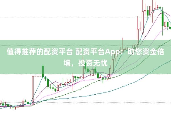值得推荐的配资平台 配资平台App：助您资金倍增，投资无忧