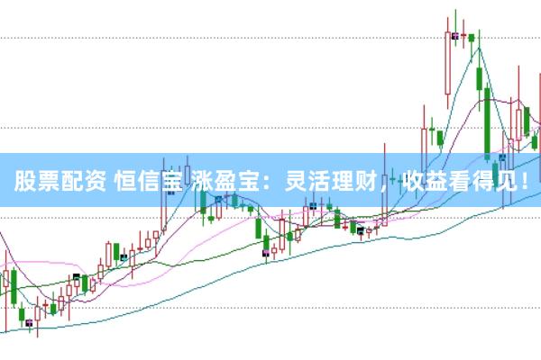 股票配资 恒信宝 涨盈宝:灵活理财,收益看得见!