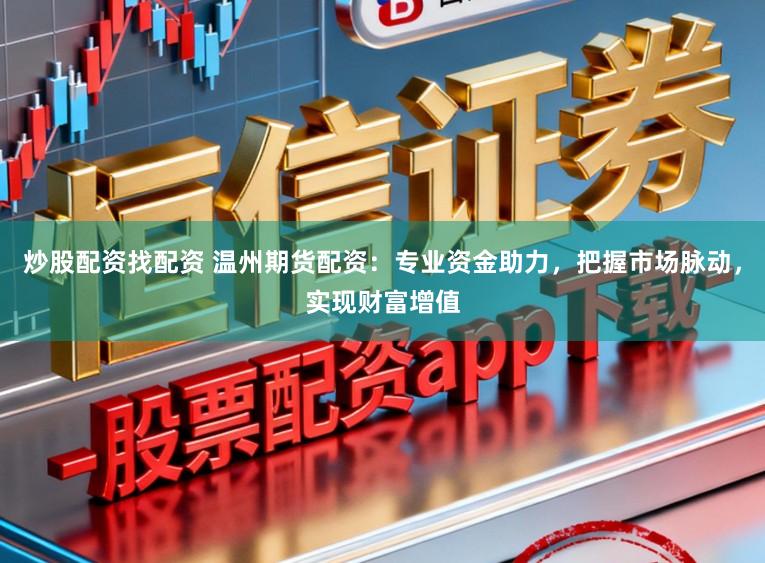 炒股配资找配资 温州期货配资:专业资金助力,把握市场脉动,实现财富增值